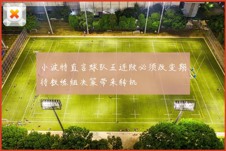小波特直言球队五连败必须改变期待教练组决策带来转机
