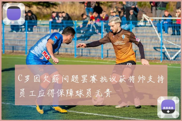C罗因欠薪问题罢赛抗议获将帅支持员工应得保障球员无责