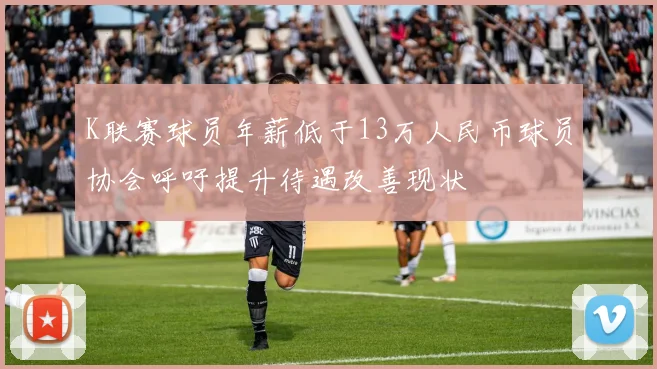 K联赛球员年薪低于13万人民币球员协会呼吁提升待遇改善现状