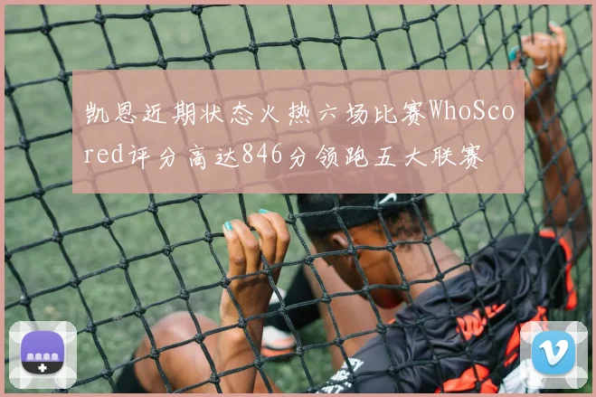 凯恩近期状态火热六场比赛WhoScored评分高达846分领跑五大联赛