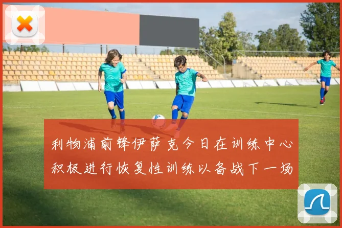 利物浦前锋伊萨克今日在训练中心积极进行恢复性训练以备战下一场比赛