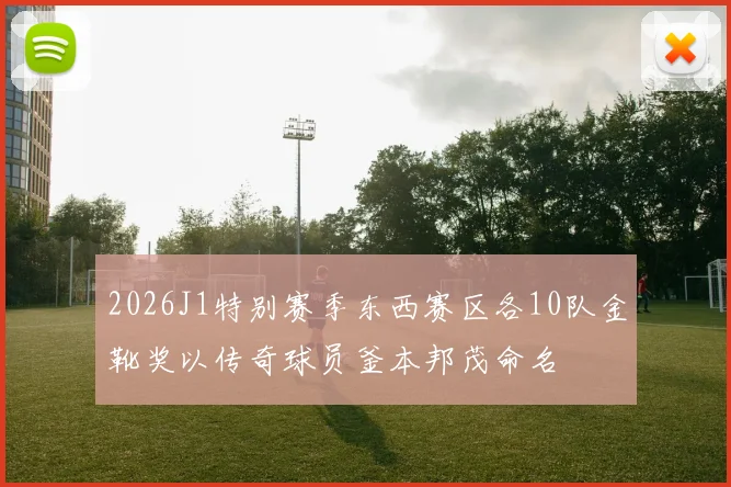 2026J1特别赛季东西赛区各10队金靴奖以传奇球员釜本邦茂命名