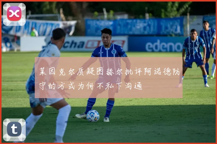 莱因克尔质疑图赫尔批评阿诺德防守的方式为何不私下沟通